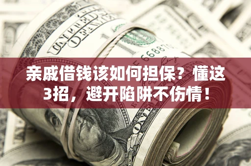 北京亲戚借钱该如何担保？懂这3招，避开陷阱不伤情！