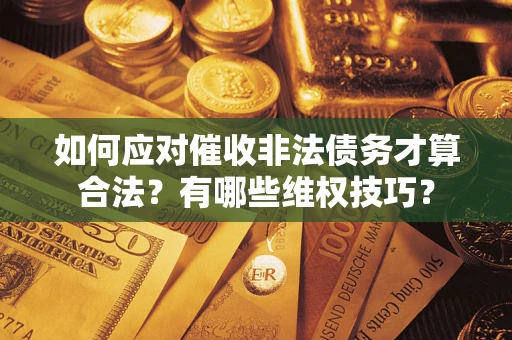 北京如何应对催收非法债务才算合法？有哪些维权技巧？